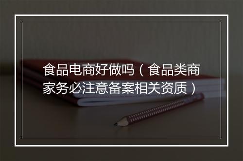 食品电商好做吗（食品类商家务必注意备案相关资质）