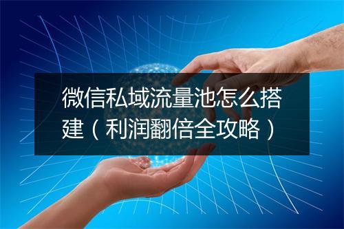 微信私域流量池怎么搭建（利润翻倍全攻略）