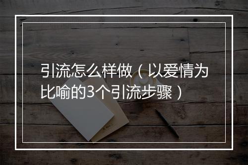 引流怎么样做（以爱情为比喻的3个引流步骤）