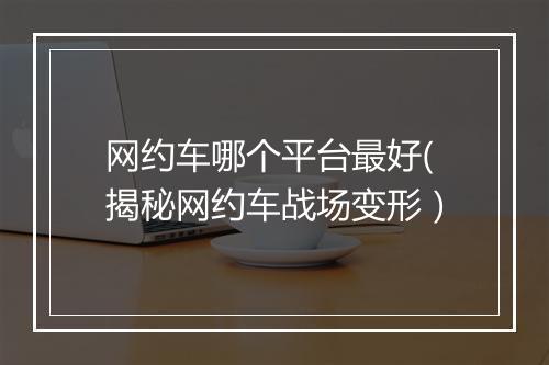 网约车哪个平台最好(揭秘网约车战场变形）