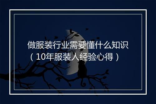 做服装行业需要懂什么知识（10年服装人经验心得）