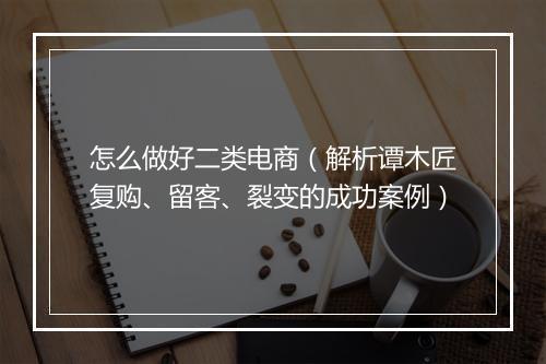 怎么做好二类电商（解析谭木匠复购、留客、裂变的成功案例）