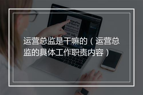运营总监是干嘛的（运营总监的具体工作职责内容）