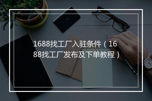 1688找工厂入驻条件（1688找工厂发布及下单教程）