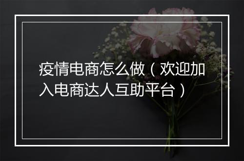 疫情电商怎么做（欢迎加入电商达人互助平台）