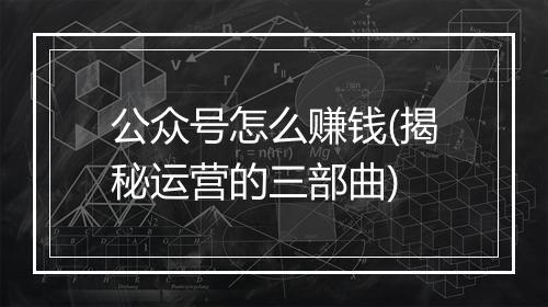 公众号怎么赚钱(揭秘运营的三部曲)