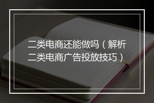二类电商还能做吗（解析二类电商广告投放技巧）