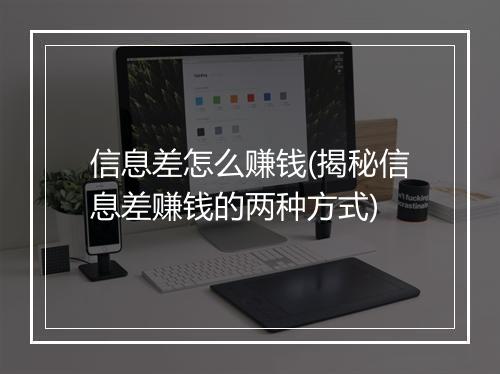 信息差怎么赚钱(揭秘信息差赚钱的两种方式)
