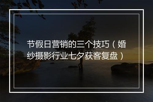 节假日营销的三个技巧（婚纱摄影行业七夕获客复盘）
