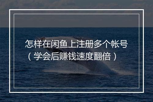 怎样在闲鱼上注册多个帐号（学会后赚钱速度翻倍）