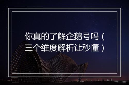 你真的了解企鹅号吗（三个维度解析让秒懂）