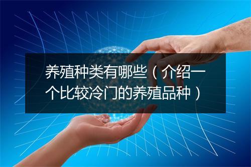 养殖种类有哪些（介绍一个比较冷门的养殖品种）