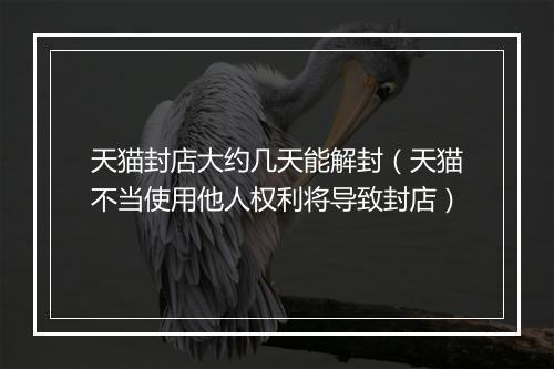 天猫封店大约几天能解封（天猫不当使用他人权利将导致封店）