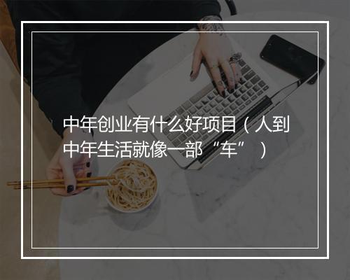 中年创业有什么好项目（人到中年生活就像一部“车”）