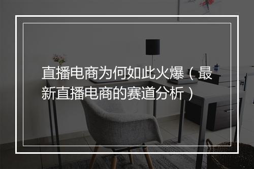 直播电商为何如此火爆（最新直播电商的赛道分析）