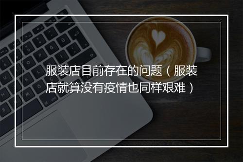 服装店目前存在的问题（服装店就算没有疫情也同样艰难）