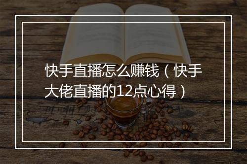 快手直播怎么赚钱（快手大佬直播的12点心得）