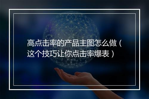 高点击率的产品主图怎么做（这个技巧让你点击率爆表）