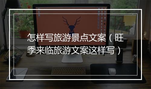 怎样写旅游景点文案（旺季来临旅游文案这样写）