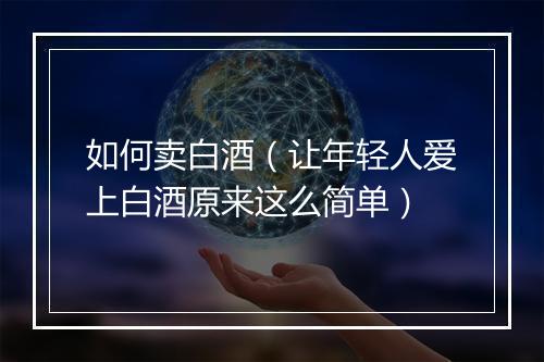 如何卖白酒（让年轻人爱上白酒原来这么简单）