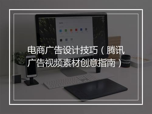 电商广告设计技巧（腾讯广告视频素材创意指南）