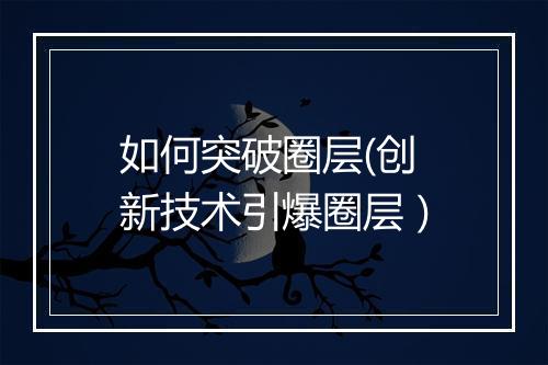 如何突破圈层(创新技术引爆圈层）