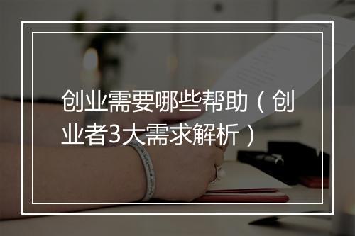 创业需要哪些帮助（创业者3大需求解析）