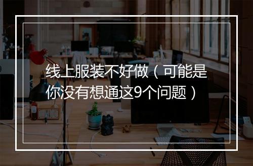 线上服装不好做（可能是你没有想通这9个问题）