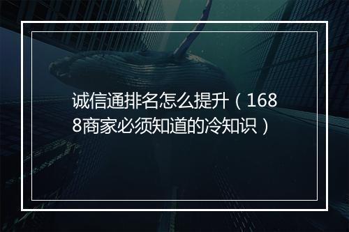 诚信通排名怎么提升（1688商家必须知道的冷知识）