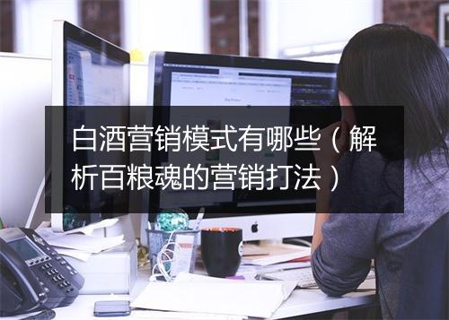 白酒营销模式有哪些（解析百粮魂的营销打法）