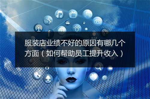服装店业绩不好的原因有哪几个方面（如何帮助员工提升收入）