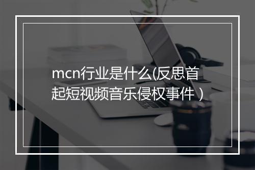 mcn行业是什么(反思首起短视频音乐侵权事件）