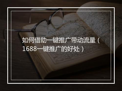 如何借助一键推广带动流量（1688一键推广的好处）