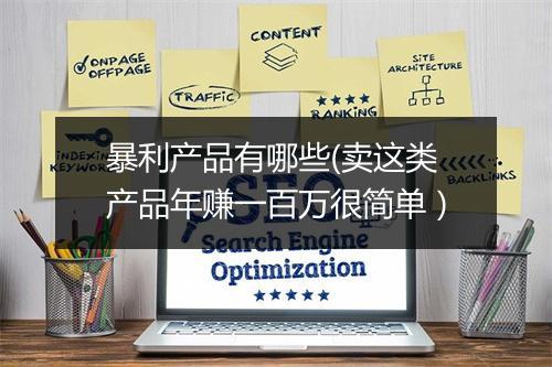 暴利产品有哪些(卖这类产品年赚一百万很简单）