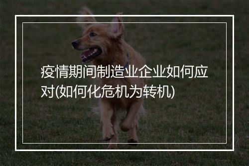 疫情期间制造业企业如何应对(如何化危机为转机)