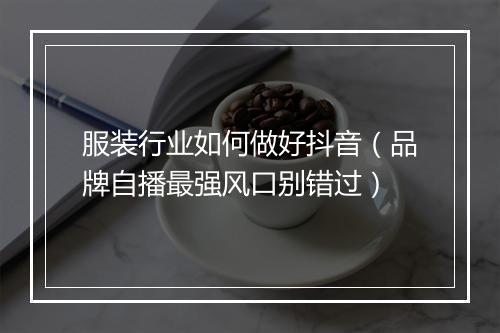 服装行业如何做好抖音（品牌自播最强风口别错过）