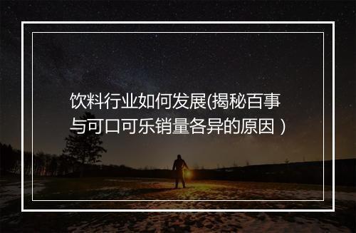 饮料行业如何发展(揭秘百事与可口可乐销量各异的原因）