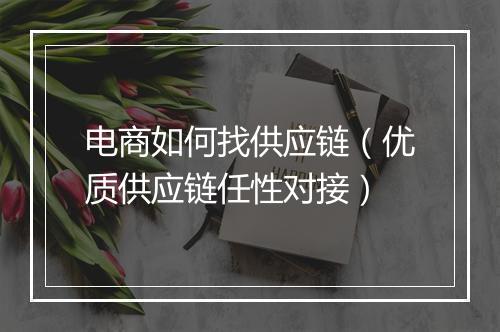 电商如何找供应链（优质供应链任性对接）