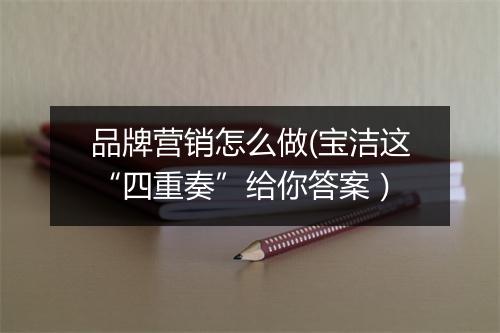 品牌营销怎么做(宝洁这“四重奏”给你答案）