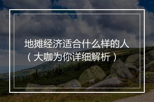 地摊经济适合什么样的人（大咖为你详细解析）