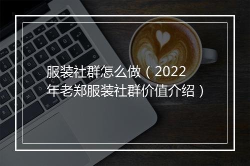 服装社群怎么做（2022年老郑服装社群价值介绍）