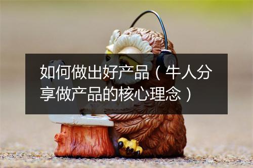 如何做出好产品（牛人分享做产品的核心理念）