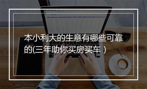 本小利大的生意有哪些可靠的(三年助你买房买车）