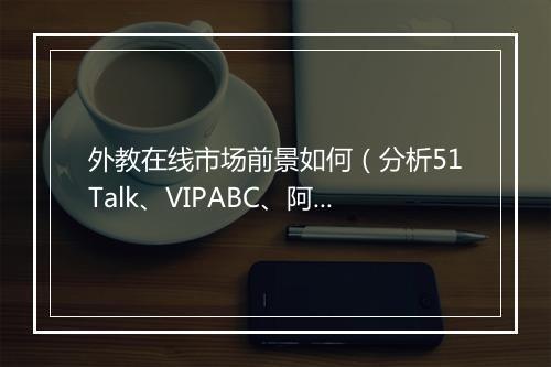 外教在线市场前景如何（分析51Talk、VIPABC、阿卡索之间的经营模式差异））