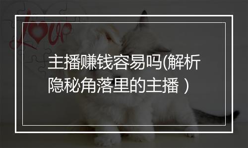 主播赚钱容易吗(解析隐秘角落里的主播）