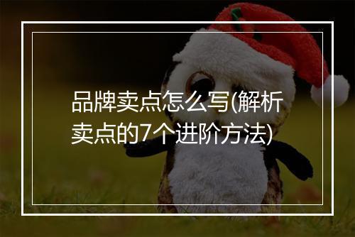 品牌卖点怎么写(解析卖点的7个进阶方法)