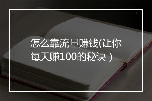 怎么靠流量赚钱(让你每天赚100的秘诀）