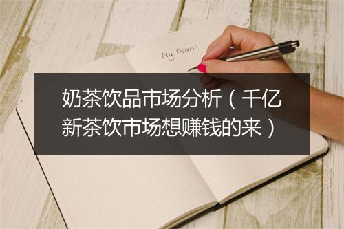 奶茶饮品市场分析（千亿新茶饮市场想赚钱的来）