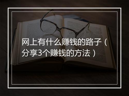 网上有什么赚钱的路子（分享3个赚钱的方法）