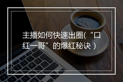 主播如何快速出圈(“口红一哥”的爆红秘诀）